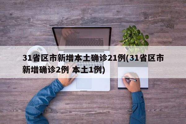 31省区市新增本土确诊21例(31省区市新增确诊2例 本土1例)