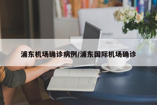 浦东机场确诊病例/浦东国际机场确诊