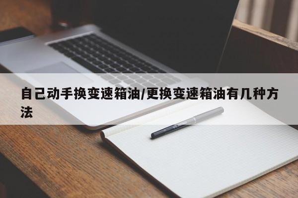 自己动手换变速箱油/更换变速箱油有几种方法