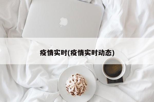 疫情实时(疫情实时动态)