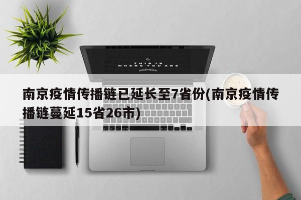 南京疫情传播链已延长至7省份(南京疫情传播链蔓延15省26市)