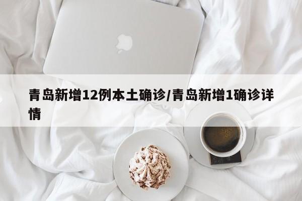 青岛新增12例本土确诊/青岛新增1确诊详情