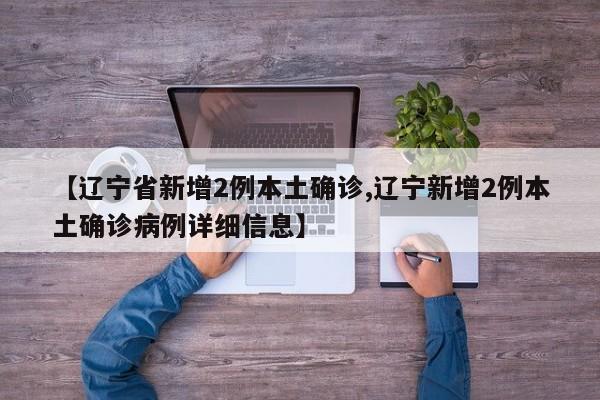 【辽宁省新增2例本土确诊,辽宁新增2例本土确诊病例详细信息】