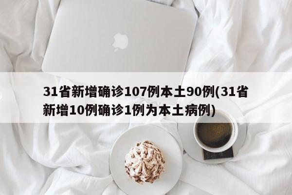 31省新增确诊107例本土90例(31省新增10例确诊1例为本土病例)