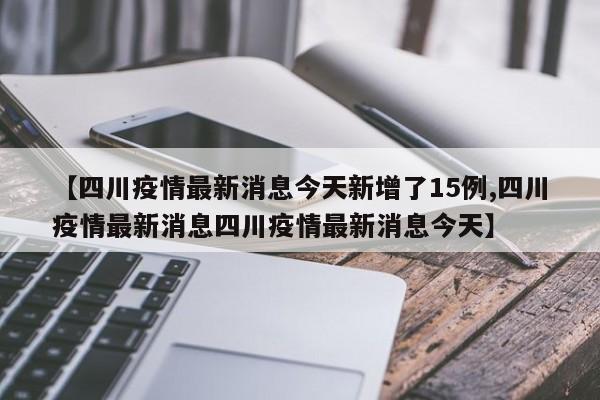 【四川疫情最新消息今天新增了15例,四川疫情最新消息四川疫情最新消息今天】