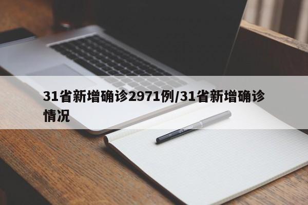 31省新增确诊2971例/31省新增确诊情况