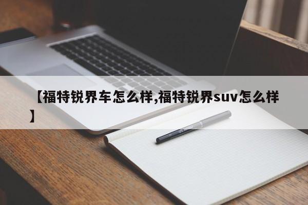 【福特锐界车怎么样,福特锐界suv怎么样】