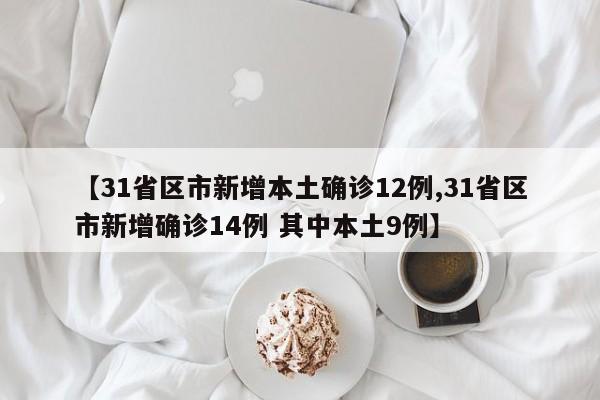 【31省区市新增本土确诊12例,31省区市新增确诊14例 其中本土9例】