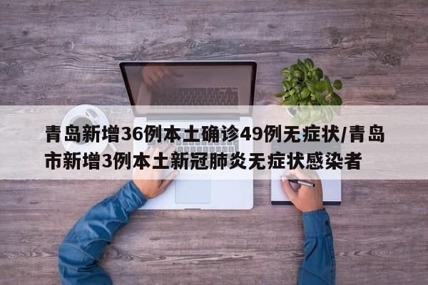 青岛新增36例本土确诊49例无症状/青岛市新增3例本土新冠肺炎无症状感染者