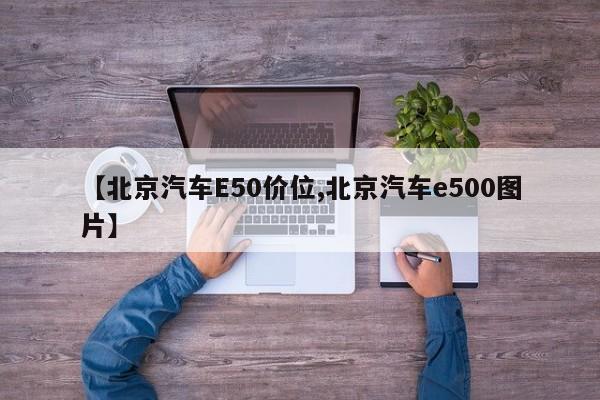 【北京汽车E50价位,北京汽车e500图片】