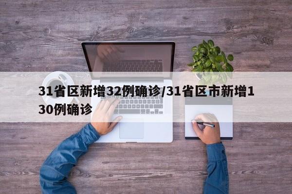 31省区新增32例确诊/31省区市新增130例确诊