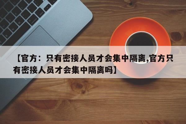 【官方：只有密接人员才会集中隔离,官方只有密接人员才会集中隔离吗】
