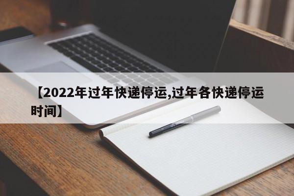 【2022年过年快递停运,过年各快递停运时间】