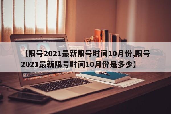 【限号2021最新限号时间10月份,限号2021最新限号时间10月份是多少】