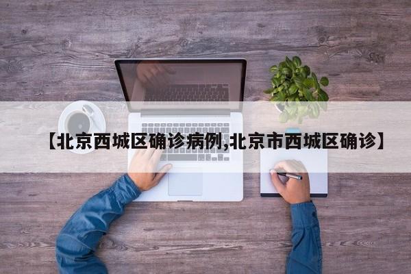 【北京西城区确诊病例,北京市西城区确诊】