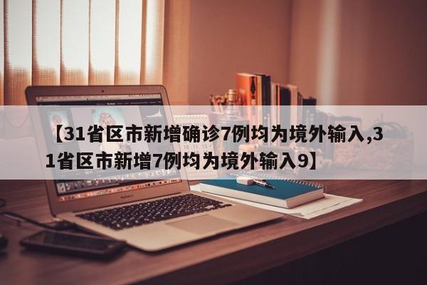 【31省区市新增确诊7例均为境外输入,31省区市新增7例均为境外输入9】