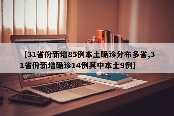 【31省份新增85例本土确诊分布多省,31省份新增确诊14例其中本土9例】