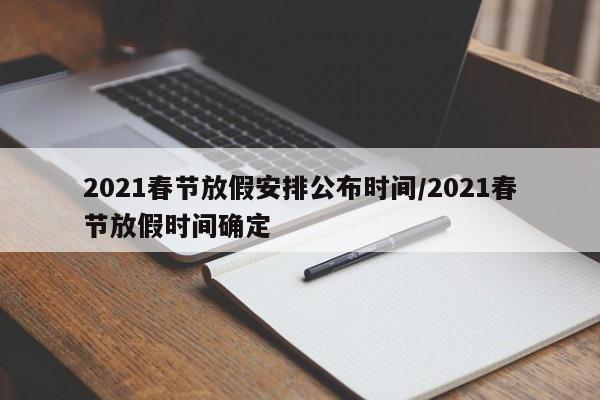 2021春节放假安排公布时间/2021春节放假时间确定