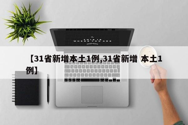 【31省新增本土1例,31省新增 本土1例】