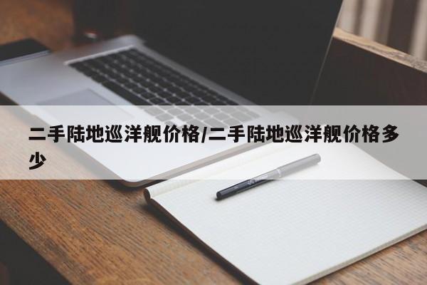 二手陆地巡洋舰价格/二手陆地巡洋舰价格多少