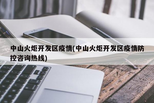 中山火炬开发区疫情(中山火炬开发区疫情防控咨询热线)