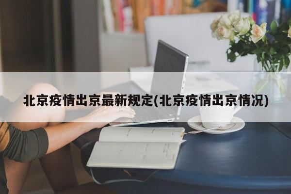 北京疫情出京最新规定(北京疫情出京情况)
