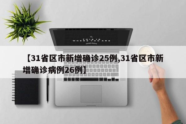【31省区市新增确诊25例,31省区市新增确诊病例26例】