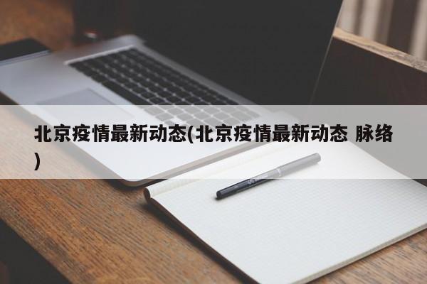 北京疫情最新动态(北京疫情最新动态 脉络)