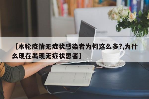【本轮疫情无症状感染者为何这么多?,为什么现在出现无症状患者】