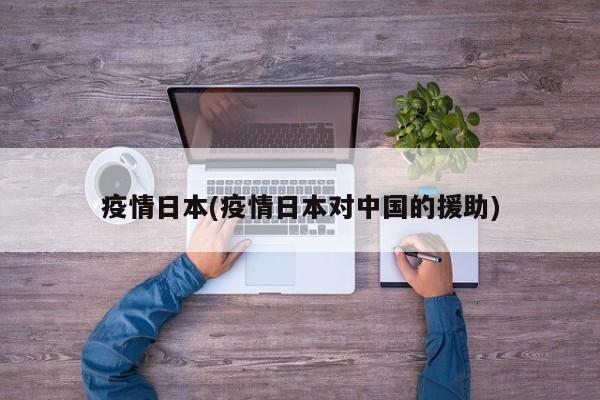 疫情日本(疫情日本对中国的援助)