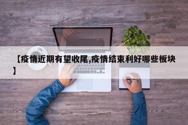 【疫情近期有望收尾,疫情结束利好哪些板块】