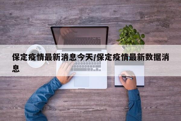 保定疫情最新消息今天/保定疫情最新数据消息