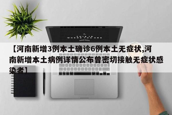 【河南新增3例本土确诊6例本土无症状,河南新增本土病例详情公布曾密切接触无症状感染者】
