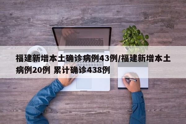 福建新增本土确诊病例43例/福建新增本土病例20例 累计确诊438例