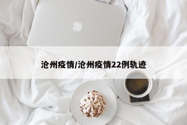 沧州疫情/沧州疫情22例轨迹