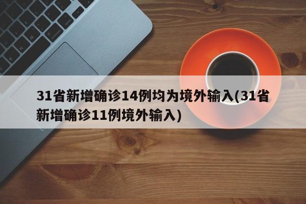 31省新增确诊14例均为境外输入(31省新增确诊11例境外输入)