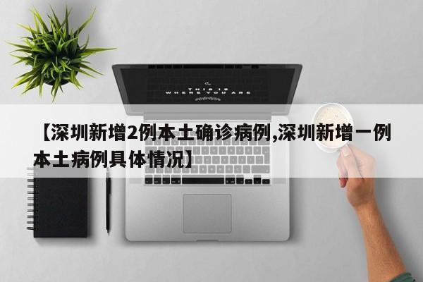 【深圳新增2例本土确诊病例,深圳新增一例本土病例具体情况】