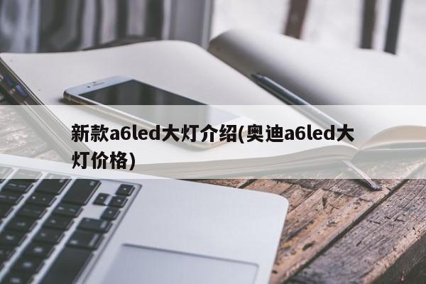 新款a6led大灯介绍(奥迪a6led大灯价格)