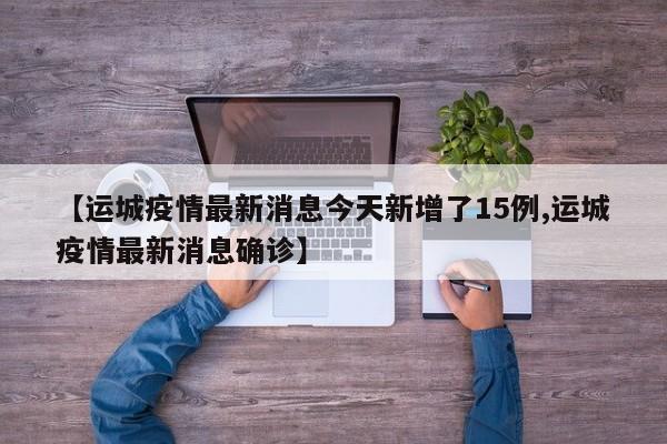 【运城疫情最新消息今天新增了15例,运城疫情最新消息确诊】