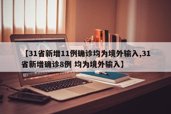 【31省新增11例确诊均为境外输入,31省新增确诊8例 均为境外输入】