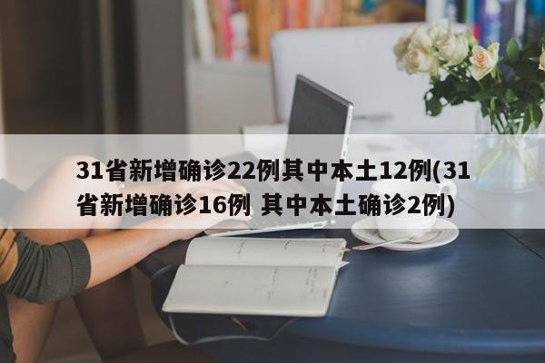 31省新增确诊22例其中本土12例(31省新增确诊16例 其中本土确诊2例)