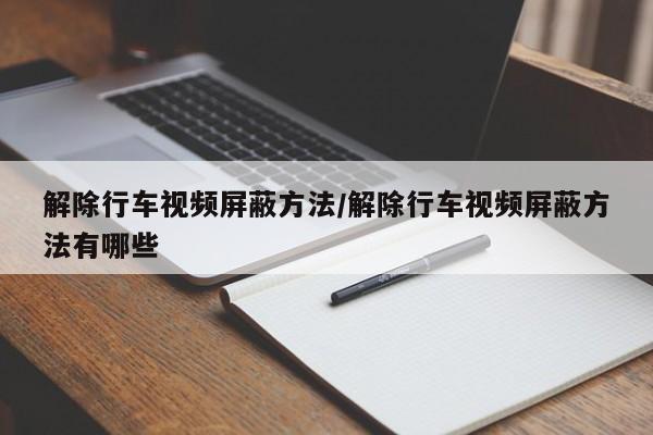 解除行车视频屏蔽方法/解除行车视频屏蔽方法有哪些