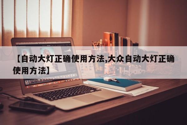 【自动大灯正确使用方法,大众自动大灯正确使用方法】