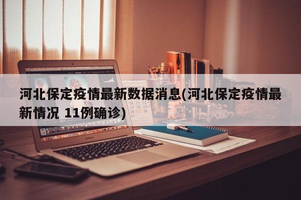 河北保定疫情最新数据消息(河北保定疫情最新情况 11例确诊)
