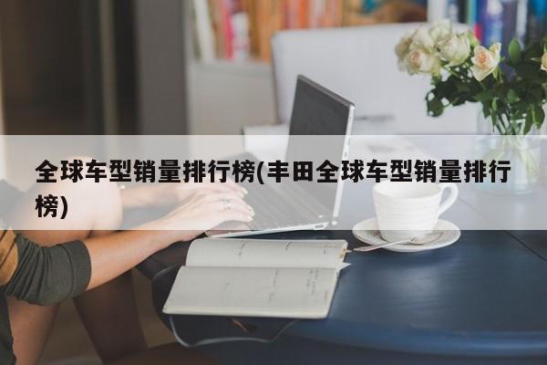 全球车型销量排行榜(丰田全球车型销量排行榜)