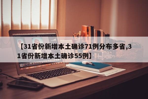 【31省份新增本土确诊71例分布多省,31省份新增本土确诊55例】