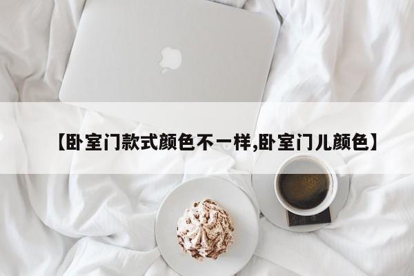 【卧室门款式颜色不一样,卧室门儿颜色】