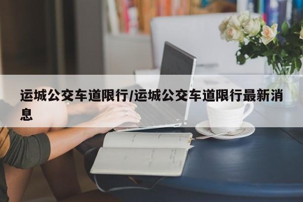 运城公交车道限行/运城公交车道限行最新消息