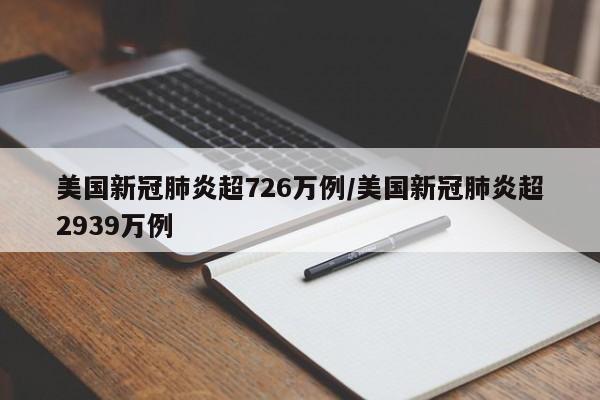 美国新冠肺炎超726万例/美国新冠肺炎超2939万例