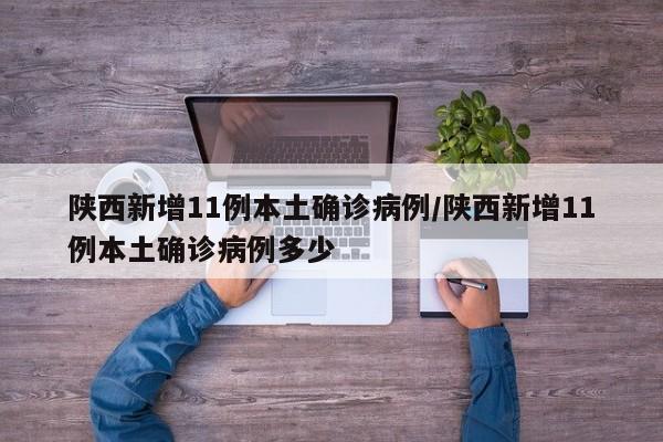 陕西新增11例本土确诊病例/陕西新增11例本土确诊病例多少